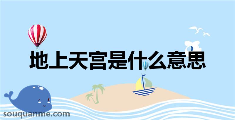 地上天宫是什么意思 地上天宫的拼音 地上天宫的成语解释